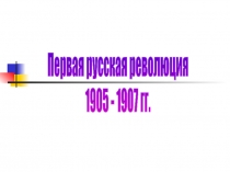 Первая русская революция
1905 - 1907 гг