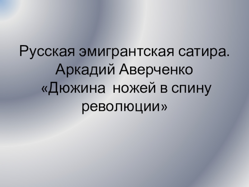 Презентация Русская эмигрантская сатира. Аркадий Аверченко Дюжина ножей в спину революции