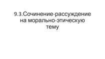 9.3.Сочинение-рассуждение на морально-этическую тему