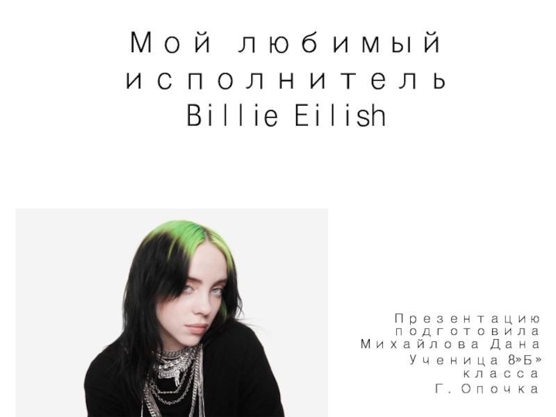 Мой любимый исполнитель Billie EilishПрезентацию подготовила Михайлова ДанаУченица 8»Б» классаГ. Опочка