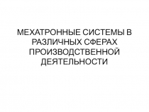 МЕХАТРОННЫЕ СИСТЕМЫ В РАЗЛИЧНЫХ СФЕРАХ ПРОИЗВОДСТВЕННОЙ ДЕЯТЕЛЬНОСТИ