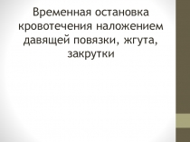 Временная остановка кровотечения наложением давящей повязки, жгута, закрутки