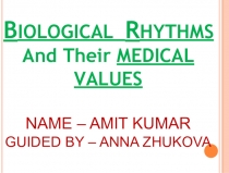 B IOLOGICAL R HYTHMS And Their MEDICAL VALUES NAME – AMIT KUMAR GUIDED BY –