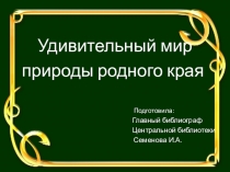 Удивительный мир
природы родного края
Подготовила :
Главный