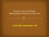 Будова слова. Словотвір. Орфографія. Елементи стилістики