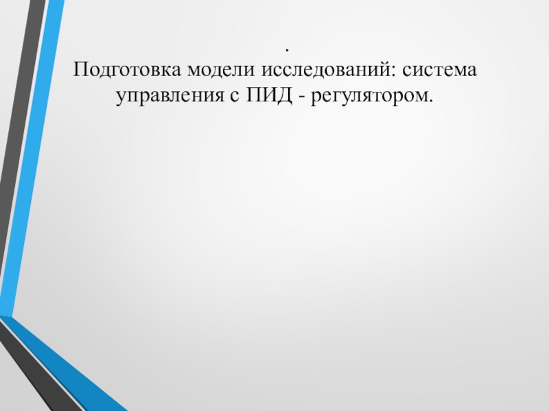 Презентация Подготовка модели исследований: система управления с ПИД - регулятором