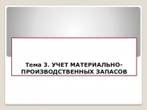 Тема 3. УЧЕТ МАТЕРИАЛЬНО-ПРОИЗВОДСТВЕННЫХ ЗАПАСОВ