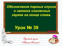 Урок № 39
Обозначение парных глухих
и звонких согласных
звуков на конце слова