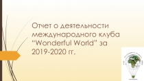 Отчет о деятельности международного клуба “Wonderful World” за 2019-2020 гг