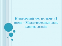 Кураторский час на тему 1 июня - Международный день защиты детей