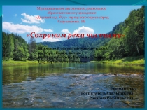 Сохраним реки чистыми 
Муниципальное автономное дошкольное образовательное