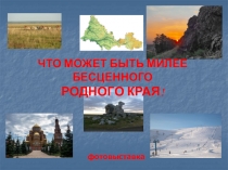 ЧТО МОЖЕТ БЫТЬ МИЛЕЕ БЕСЦЕННОГО
РОДНОГО КРАЯ!
фотовыставка