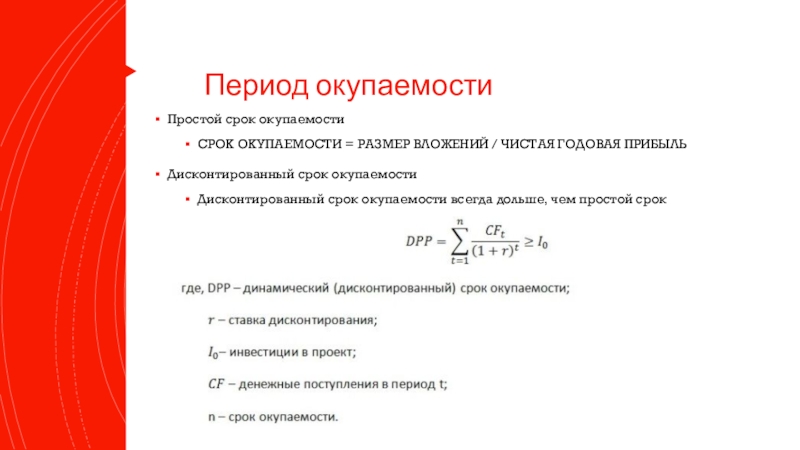 Период окупаемостиПростой срок окупаемостиСРОК ОКУПАЕМОСТИ = РАЗМЕР ВЛОЖЕНИЙ / ЧИСТАЯ ГОДОВАЯ ПРИБЫЛЬДисконтированный срок окупаемостиДисконтированный срок окупаемости всегда дольше, чем простой срок