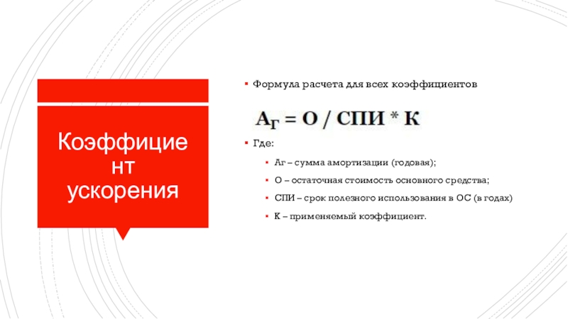 Коэффициент ускоренияФормула расчета для всех коэффициентов выглядит так: Где: Аг – сумма амортизации (годовая); О – остаточная