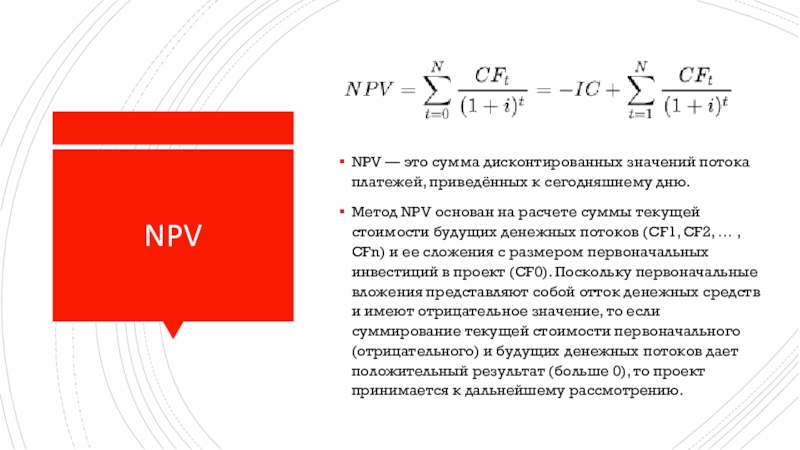 NPVNPV — это сумма дисконтированных значений потока платежей, приведённых к сегодняшнему дню.Метод NPV основан на расчете суммы текущей стоимости будущих денежных