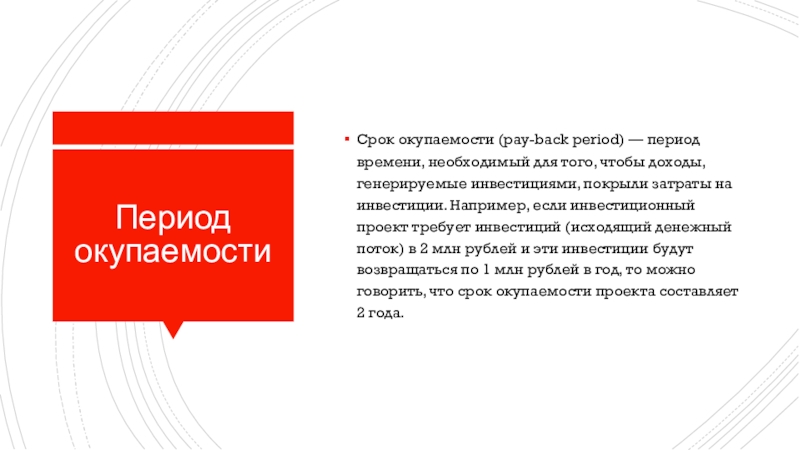 Период окупаемостиСрок окупаемости (pay-back period) — период времени, необходимый для того, чтобы доходы, генерируемые инвестициями, покрыли затраты на инвестиции. Например, если инвестиционный проект требует инвестиций