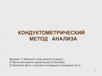 1
КОНДУКТОМЕТРИЧЕСКИЙ МЕТОД АНАЛИЗА
Задание: 1) Запишите тему занятия