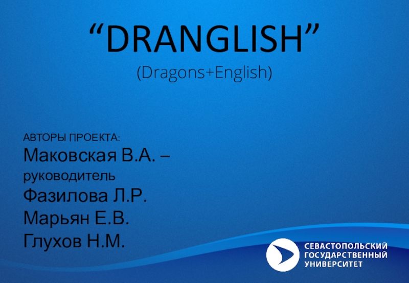 Презентация DRANGLISH ”
(Dragons+English)
АВТОРЫ ПРОЕКТА:
Маковская В.А. –