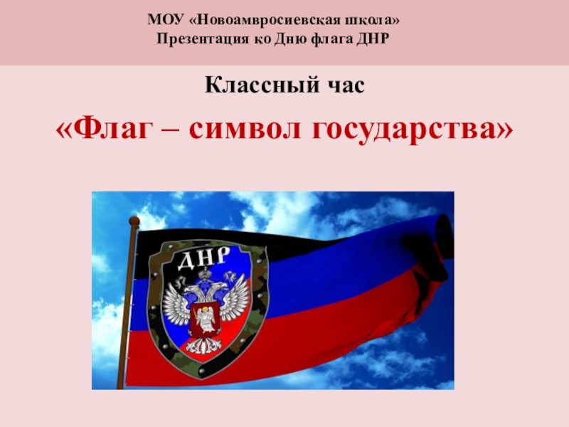 Презентация Классный час
 Флаг – символ государства 
МОУ Новоамвросиевская