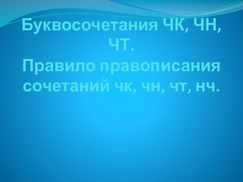 Презентация Буквосочетания ЧК, ЧН, ЧТ. Правило правописания сочетаний чк, чн, чт, нч