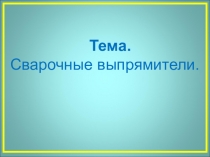 Тема. Сварочные выпрямители