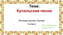 Литературное чтение
3 класс
Составитель: Койко И.И.
Тема:
Купальские песни