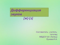 Дифференциация звуков
[ ж ] - [ з ]
Составитель : учитель-логопед
МБДОУ 68