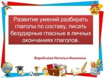 Развитие умений разбирать глаголы по составу, писать безударные гласные в