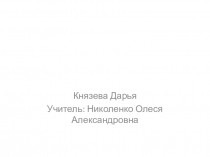 Князева Д арья
Учитель : Николенко Олеся Александровна