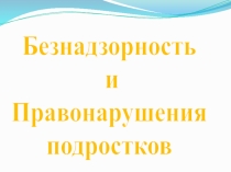 Безнадзорность
и
Правонарушения
подростков