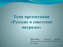 Тема презентации
Русские и советские награды
Подготовил: хранитель фондов