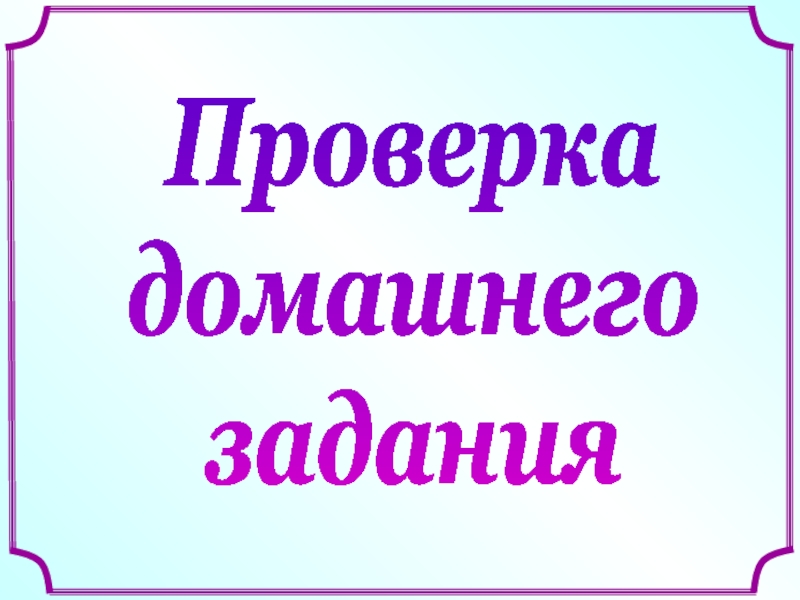 Презентация Проверка
домашнего
задания