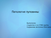 Патология пуповины
Выполнила:
студентка л-со-174В группы
Сырвакова Ангелина