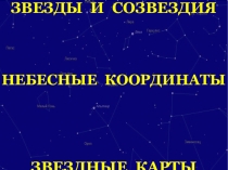 ЗВЕЗДЫ И СОЗВЕЗДИЯ
НЕБЕСНЫЕ КООРДИНАТЫ
ЗВЕЗДНЫЕ КАРТЫ