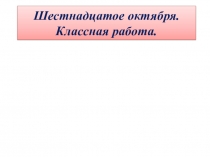 Шестнадцатое октября. Классная работа