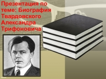 Презентация по теме: Биография Твардовского Александра Трифоновича