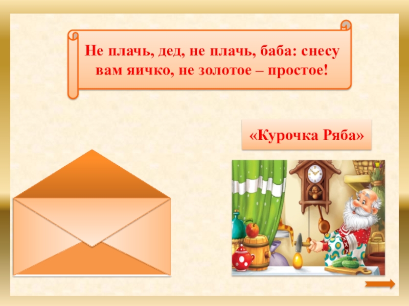 Не плачь, дед, не плачь, баба: снесу вам яичко, не золотое – простое!«Курочка Ряба»