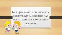 Как правильно организовать физкультурные занятия для дошкольников в домашних