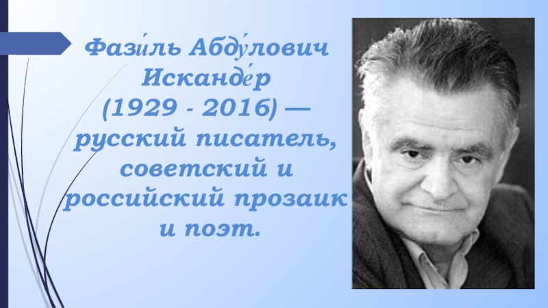 Презентация Фази́ль Абду́лович Исканде́р
(1929 - 2016) — русский писатель, советский и