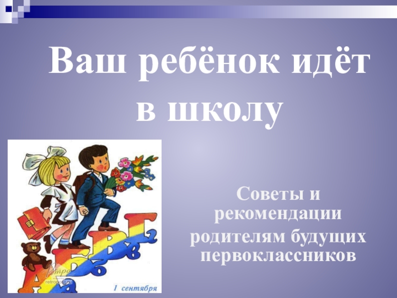 Презентация Ваш ребёнок идёт
в школу
Советы и рекомендации
родителям будущих первоклассников