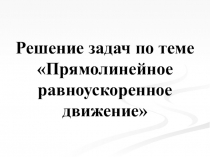 Решение задач по теме Прямолинейное равноускоренное движение