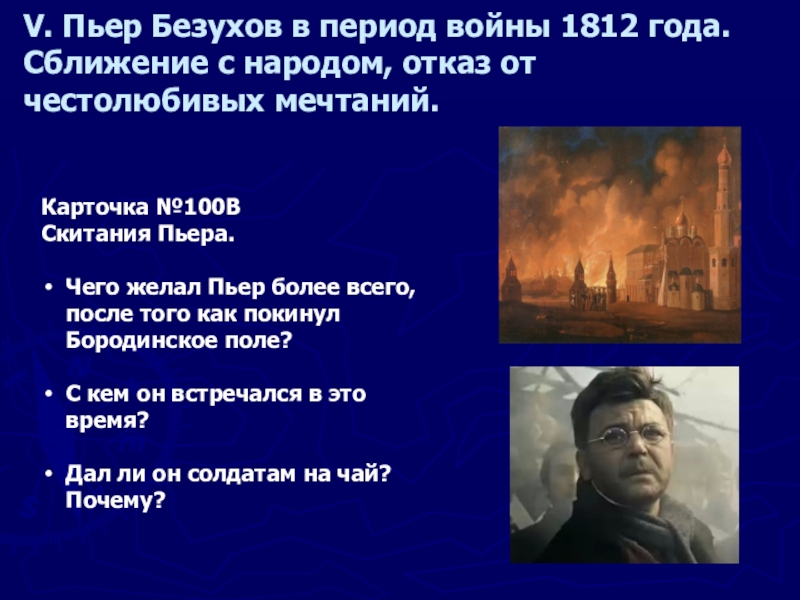 V. Пьер Безухов в период войны 1812 года. Сближение с народом, отказ от честолюбивых мечтаний.Карточка №100ВСкитания Пьера.Чего желал