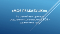 МОЯ ПРАБАБУШКА
Из семейных архивов
р одственников ветеранов ВОВ и
тружеников