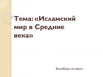 Тема: Исламский мир в Средние века