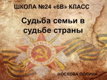 ШКОЛА №24 6в класс
Носкова Полина
Судьба семьи в судьбе страны