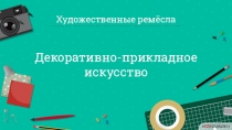 Декоративно-прикладное искусство
Художественные ремёсла