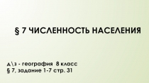 7 ЧИСЛЕННОСТЬ НАСЕЛЕНИЯ
д\з - география 8 класс
§ 7, задание 1-7 стр. 31