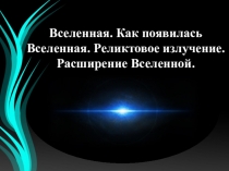 Вселенная. Как появилась Вселенная. Реликтовое излучение. Расширение Вселенной