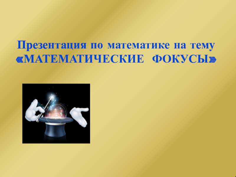 Презентация Презентация по математике на тему МАТЕМАТИЧЕСКИЕ ФОКУСЫ
