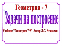 Геометрия - 7
Задачи на построение
Учебник 